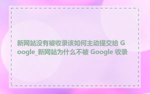 新网站没有被收录该如何主动提交给 Google_新网站为什么不被 Google 收录