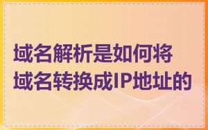 域名解析是如何将域名转换成IP地址的
