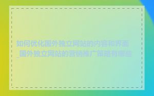 如何优化国外独立网站的内容和界面_国外独立网站的营销推广策略有哪些