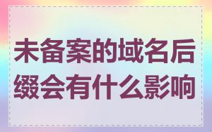未备案的域名后缀会有什么影响