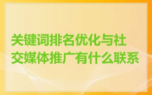 关键词排名优化与社交媒体推广有什么联系