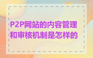 P2P网站的内容管理和审核机制是怎样的