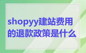 shopyy建站费用的退款政策是什么