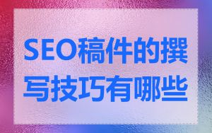 SEO稿件的撰写技巧有哪些