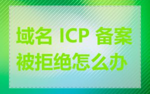 域名 ICP 备案被拒绝怎么办