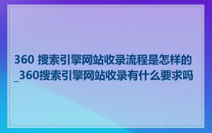 360 搜索引擎网站收录流程是怎样的_360搜索引擎网站收录有什么要求吗