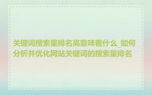 关键词搜索量排名高意味着什么_如何分析并优化网站关键词的搜索量排名