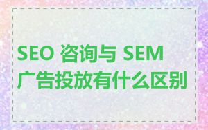 SEO 咨询与 SEM 广告投放有什么区别
