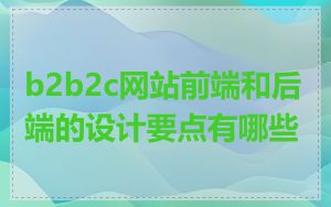 b2b2c网站前端和后端的设计要点有哪些