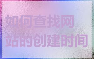 如何查找网站的创建时间