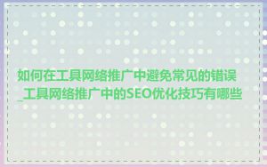 如何在工具网络推广中避免常见的错误_工具网络推广中的SEO优化技巧有哪些