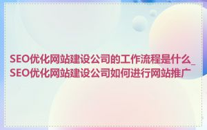 SEO优化网站建设公司的工作流程是什么_SEO优化网站建设公司如何进行网站推广