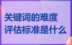 关键词的难度评估标准是什么