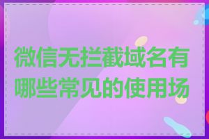 微信无拦截域名有哪些常见的使用场景