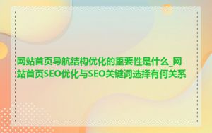 网站首页导航结构优化的重要性是什么_网站首页SEO优化与SEO关键词选择有何关系