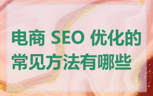 电商 SEO 优化的常见方法有哪些