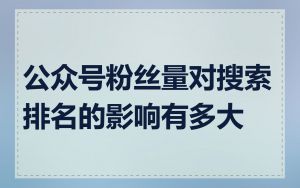 公众号粉丝量对搜索排名的影响有多大