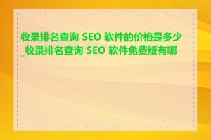 收录排名查询 SEO 软件的价格是多少_收录排名查询 SEO 软件免费版有哪些