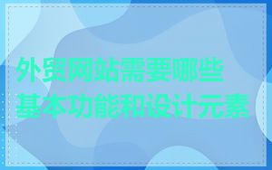 外贸网站需要哪些基本功能和设计元素