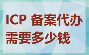 ICP 备案代办需要多少钱