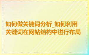 如何做关键词分析_如何利用关键词在网站结构中进行布局