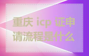 重庆 icp 证申请流程是什么