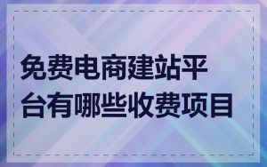 免费电商建站平台有哪些收费项目