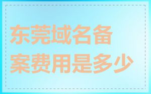 东莞域名备案费用是多少