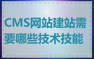 CMS网站建站需要哪些技术技能