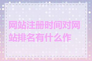 网站注册时间对网站排名有什么作用