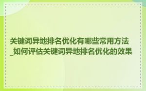 关键词异地排名优化有哪些常用方法_如何评估关键词异地排名优化的效果