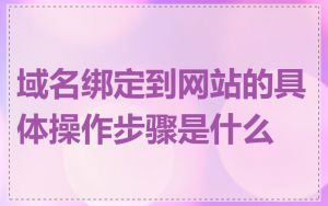 域名绑定到网站的具体操作步骤是什么