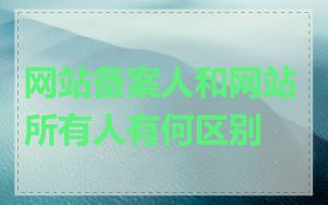 网站备案人和网站所有人有何区别