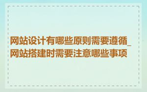 网站设计有哪些原则需要遵循_网站搭建时需要注意哪些事项