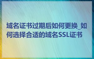 域名证书过期后如何更换_如何选择合适的域名SSL证书