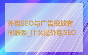 外包SEO与广告投放有何联系_什么是外包SEO