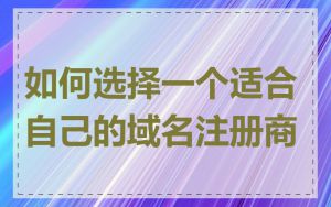 如何选择一个适合自己的域名注册商