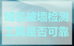 域名被墙检测工具是否可靠