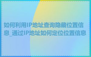 如何利用IP地址查询隐藏位置信息_通过IP地址如何定位位置信息