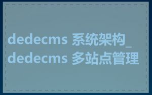 dedecms 系统架构_dedecms 多站点管理