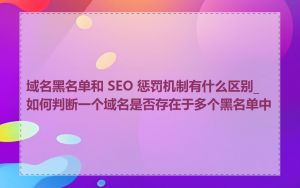 域名黑名单和 SEO 惩罚机制有什么区别_如何判断一个域名是否存在于多个黑名单中