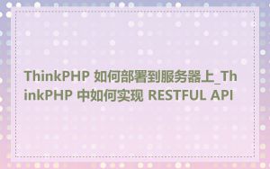 ThinkPHP 如何部署到服务器上_ThinkPHP 中如何实现 RESTFUL API