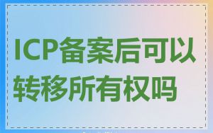 ICP备案后可以转移所有权吗