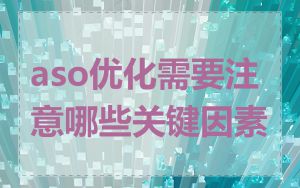 aso优化需要注意哪些关键因素
