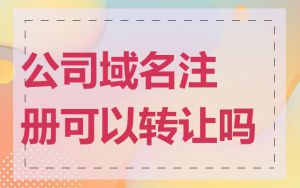 公司域名注册可以转让吗