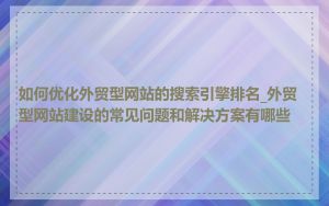 如何优化外贸型网站的搜索引擎排名_外贸型网站建设的常见问题和解决方案有哪些