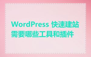 WordPress 快速建站需要哪些工具和插件