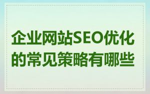 企业网站SEO优化的常见策略有哪些