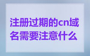 注册过期的cn域名需要注意什么