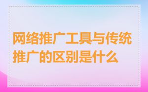 网络推广工具与传统推广的区别是什么